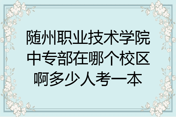 随州职业技术学院中专部在哪个校区啊多少人考一本