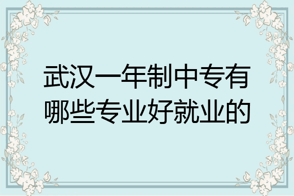 武汉一年制中专有哪些专业好就业的