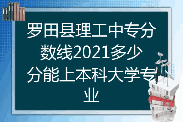 罗田县理工中专分数线2021多少分能上本科大学专业