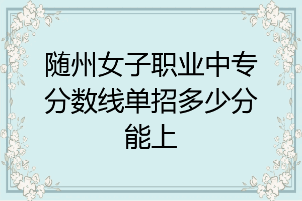 随州女子职业中专分数线单招多少分能上