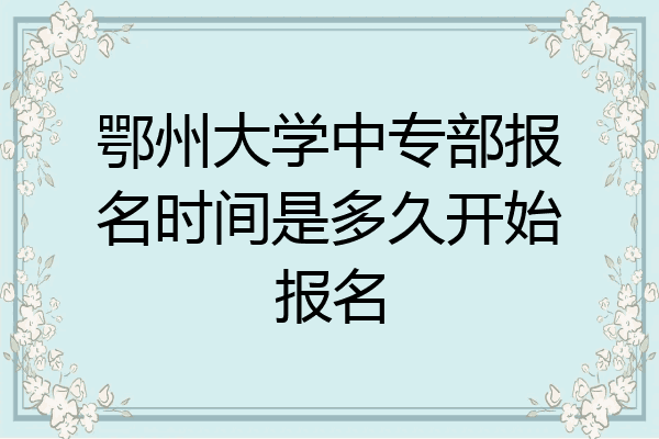 鄂州大学中专部报名时间是多久开始报名