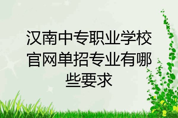 汉南中专职业学校官网单招专业有哪些要求