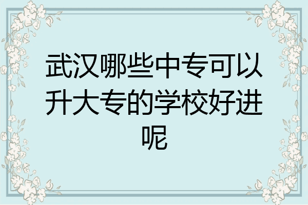 武汉哪些中专可以升大专的学校好进呢