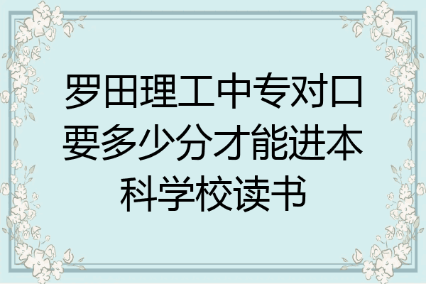 罗田理工中专对口要多少分才能进本科学校读书