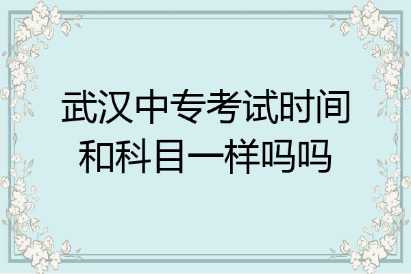 武汉中专考试时间和科目一样吗吗