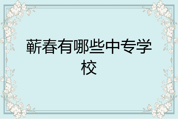 蕲春有哪些中专学校