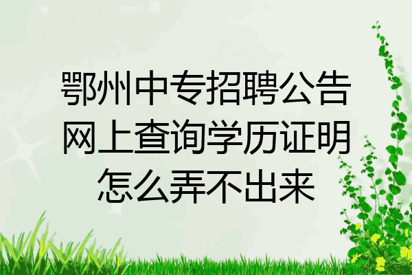 鄂州中专招聘公告网上查询学历证明怎么弄不出来