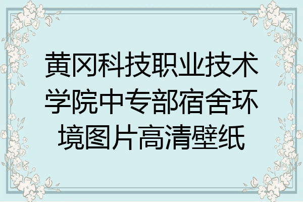 黄冈科技职业技术学院中专部宿舍环境图片高清壁纸