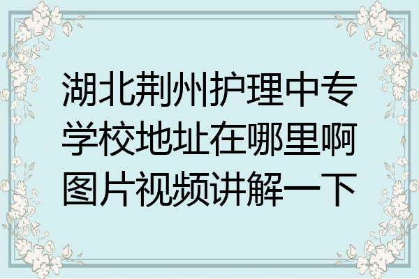 湖北荆州护理中专学校地址在哪里啊图片视频讲解一下