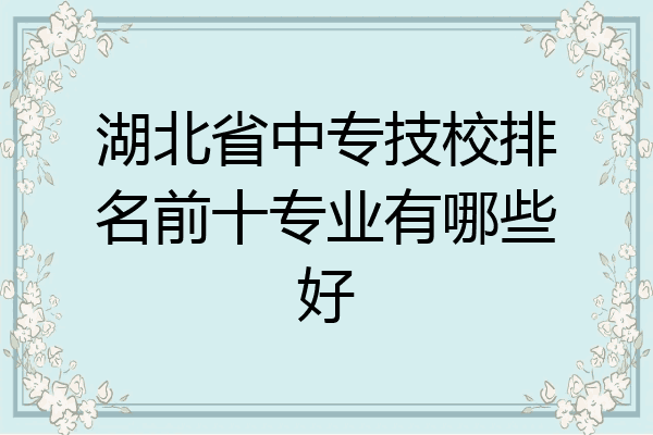 湖北省中专技校排名前十专业有哪些好