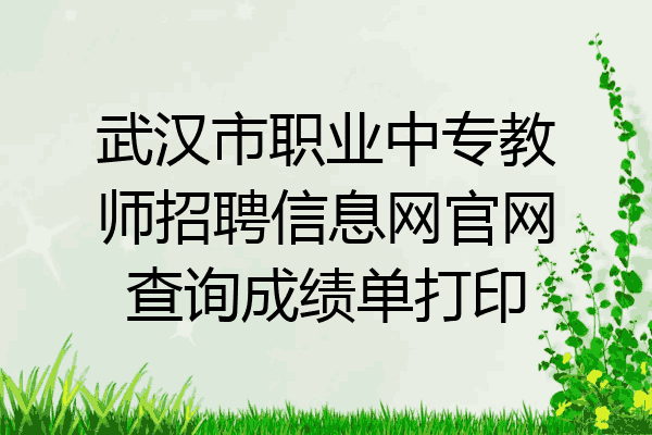 武汉市职业中专教师招聘信息网官网查询成绩单打印