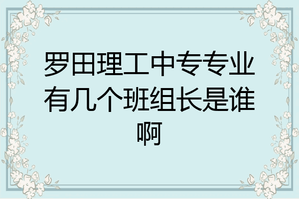 罗田理工中专专业有几个班组长是谁啊