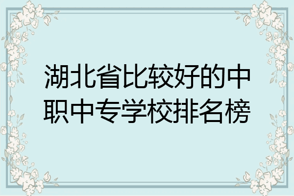 湖北省比较好的中职中专学校排名榜