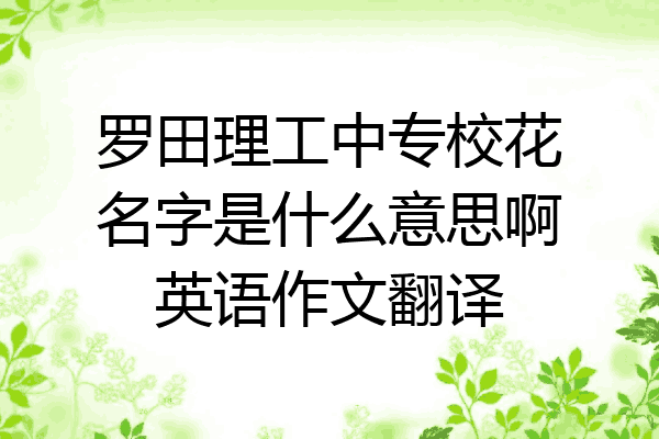 罗田理工中专校花名字是什么意思啊英语作文翻译