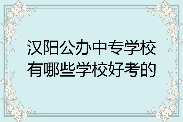 汉阳公办中专学校有哪些学校好考的