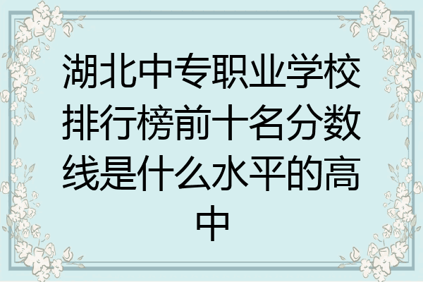 湖北中专职业学校排行榜前十名分数线是什么水平的高中