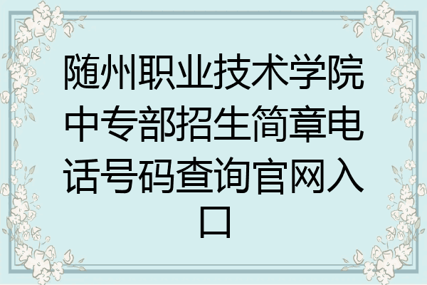 随州职业技术学院中专部招生简章电话号码查询官网入口