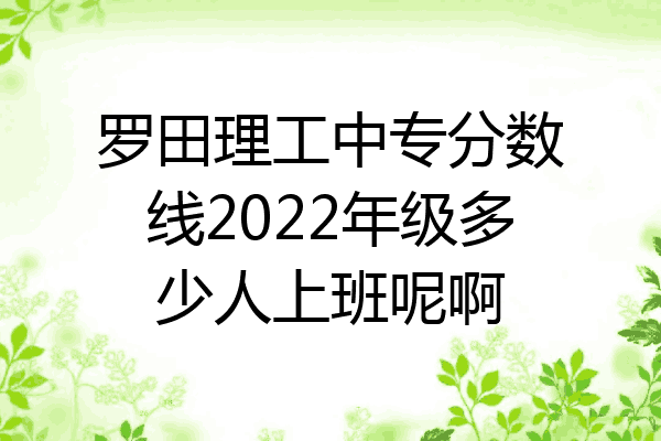 罗田理工中专分数线2022年级多少人上班呢啊