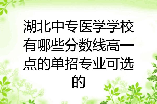 湖北中专医学学校有哪些分数线高一点的单招专业可选的