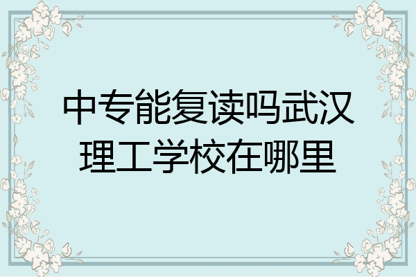 中专能复读吗武汉理工学校在哪里