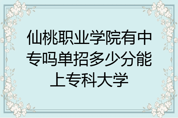 仙桃职业学院有中专吗单招多少分能上专科大学