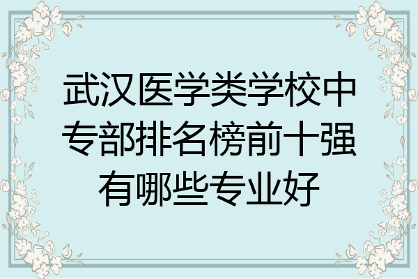 武汉医学类学校中专部排名榜前十强有哪些专业好