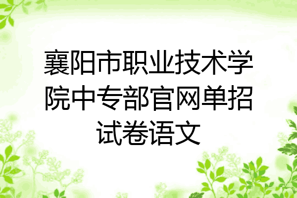 襄阳市职业技术学院中专部官网单招试卷语文