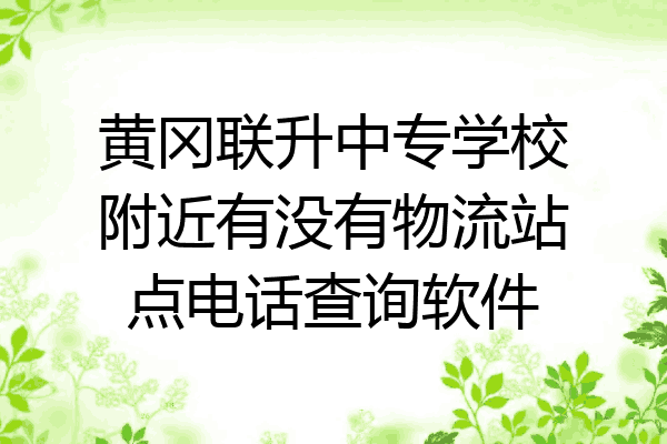 黄冈联升中专学校附近有没有物流站点电话查询软件