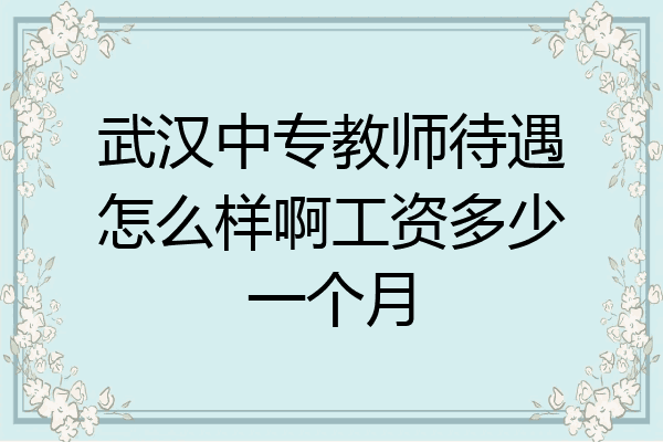 武汉中专教师待遇怎么样啊工资多少一个月