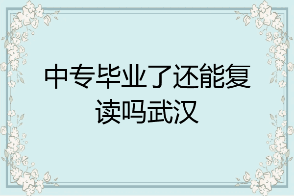 中专毕业了还能复读吗武汉
