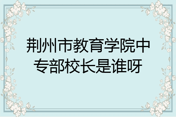 荆州市教育学院中专部校长是谁呀
