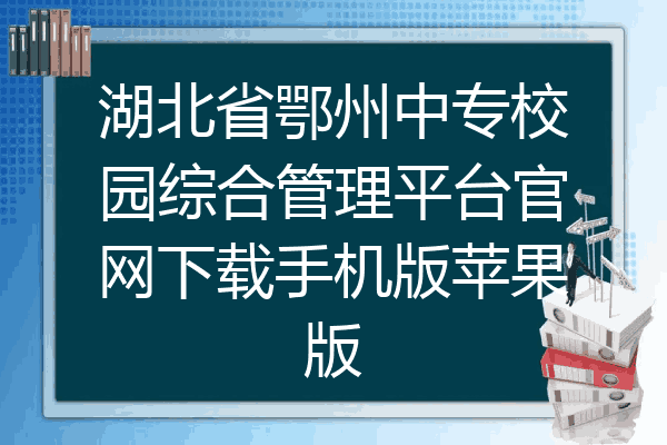 湖北省鄂州中专校园综合管理平台官网下载手机版苹果版