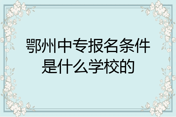 鄂州中专报名条件是什么学校的