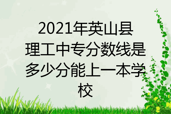 2021年英山县理工中专分数线是多少分能上一本学校