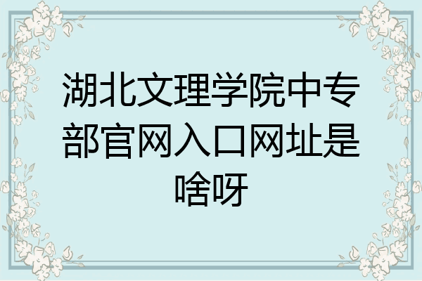 湖北文理学院中专部官网入口网址是啥呀