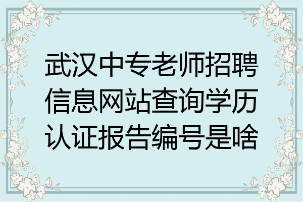武汉中专老师招聘信息网站查询学历认证报告编号是啥