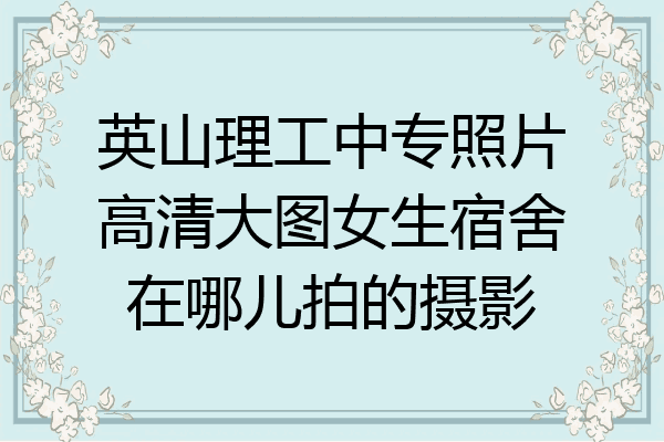 英山理工中专照片高清大图女生宿舍在哪儿拍的摄影