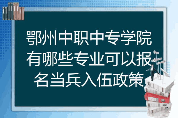 鄂州中职中专学院有哪些专业可以报名当兵入伍政策