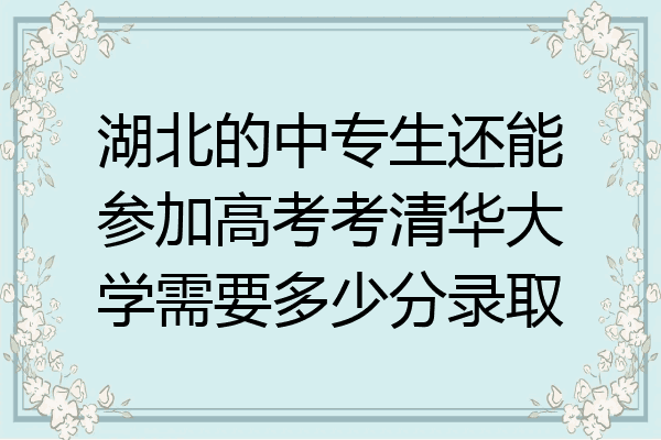 湖北的中专生还能参加高考考清华大学需要多少分录取
