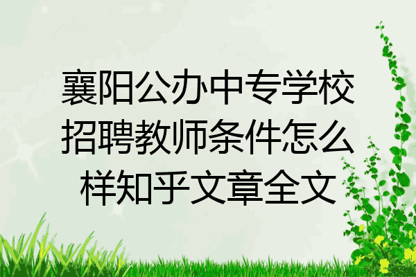 襄阳公办中专学校招聘教师条件怎么样知乎文章全文
