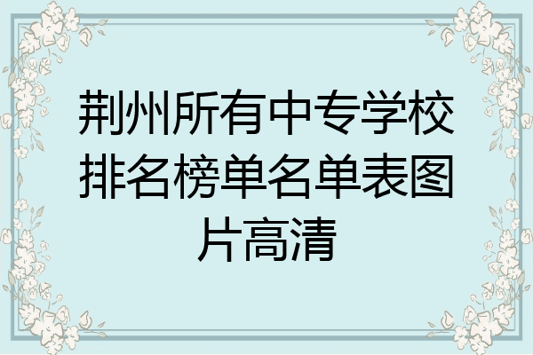 荆州所有中专学校排名榜单名单表图片高清