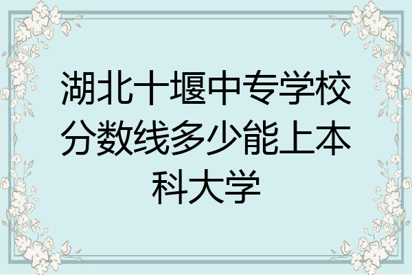 湖北十堰中专学校分数线多少能上本科大学