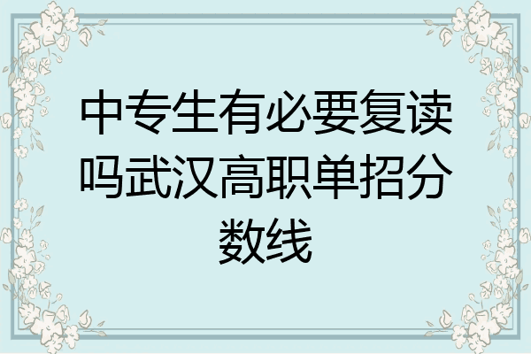 中专生有必要复读吗武汉高职单招分数线