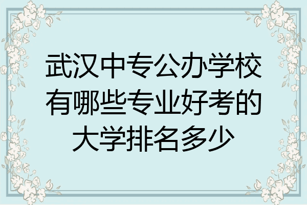 武汉中专公办学校有哪些专业好考的大学排名多少