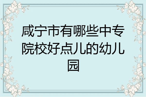咸宁市有哪些中专院校好点儿的幼儿园