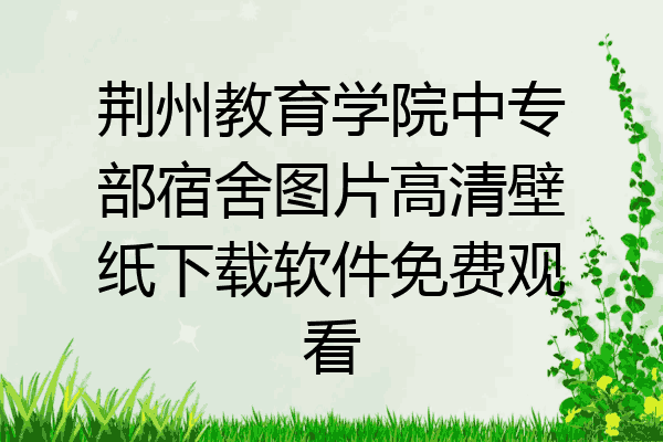 荆州教育学院中专部宿舍图片高清壁纸下载软件免费观看