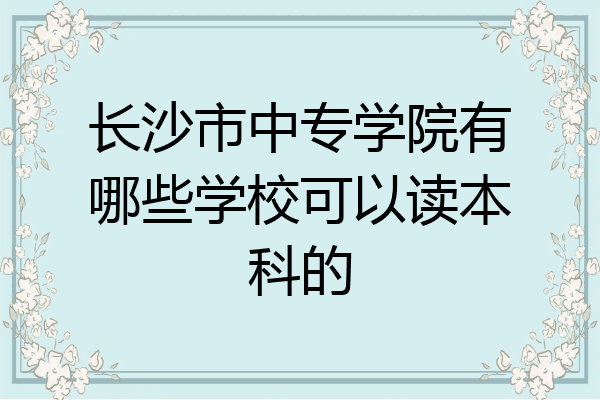 长沙市中专学院有哪些学校可以读本科的