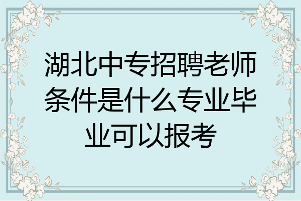 湖北中专招聘老师条件是什么专业毕业可以报考