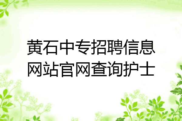 黄石中专招聘信息网站官网查询护士
