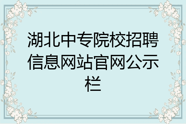 湖北中专院校招聘信息网站官网公示栏